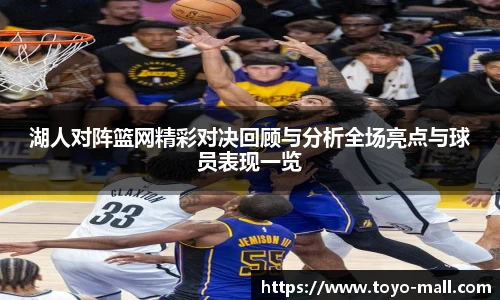 湖人对阵篮网精彩对决回顾与分析全场亮点与球员表现一览
