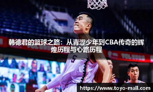 韩德君的篮球之路：从青涩少年到CBA传奇的辉煌历程与心路历程