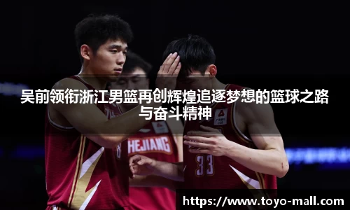 吴前领衔浙江男篮再创辉煌追逐梦想的篮球之路与奋斗精神